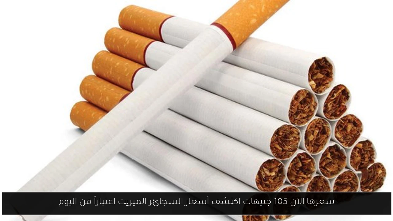 سعرها الآن 105 جنيهات اكتشف أسعار السجائر الميريت اعتباراً من اليوم