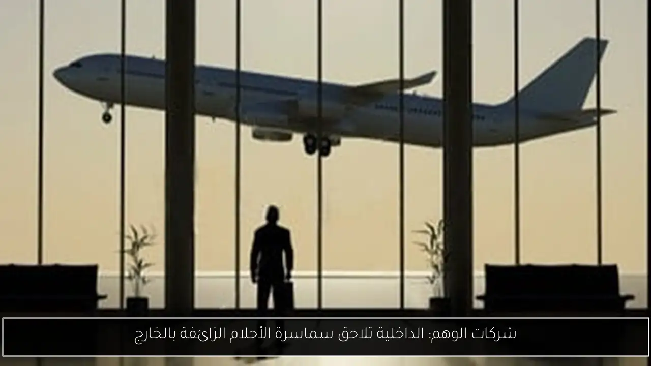شركات الوهم: الداخلية تلاحق سماسرة الأحلام الزائفة بالخارج