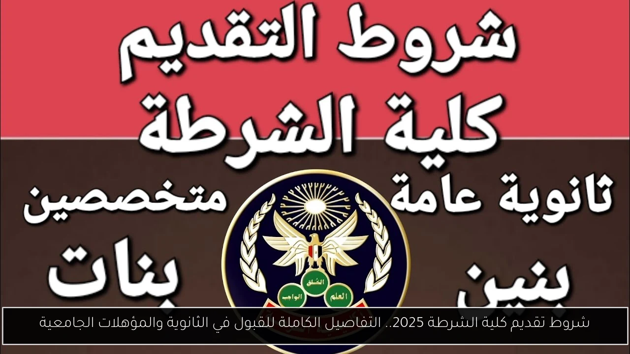 شروط تقديم كلية الشرطة 2025.. التفاصيل الكاملة للقبول في الثانوية والمؤهلات الجامعية