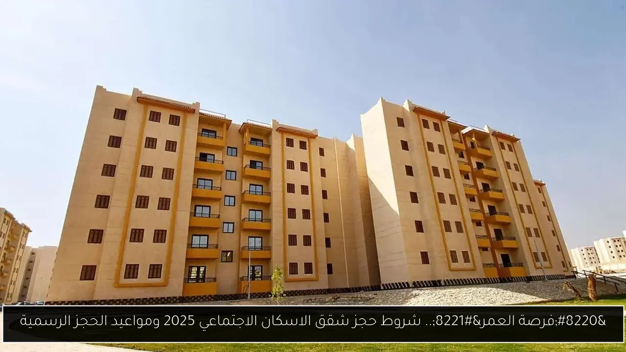“فرصة العمر”.. شروط حجز شقق الاسكان الاجتماعي 2025 ومواعيد الحجز الرسمية