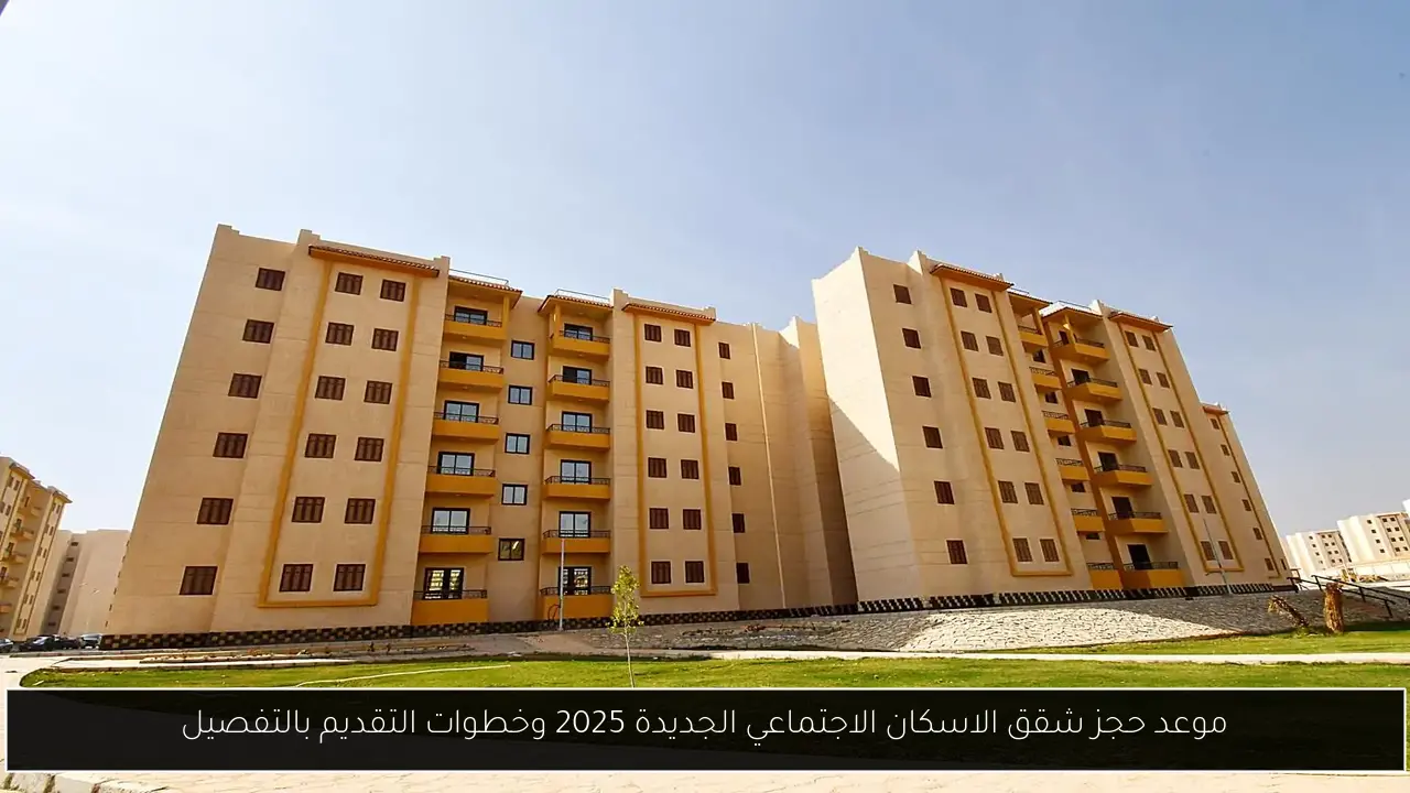 موعد حجز شقق الاسكان الاجتماعي الجديدة 2025 وخطوات التقديم بالتفصيل