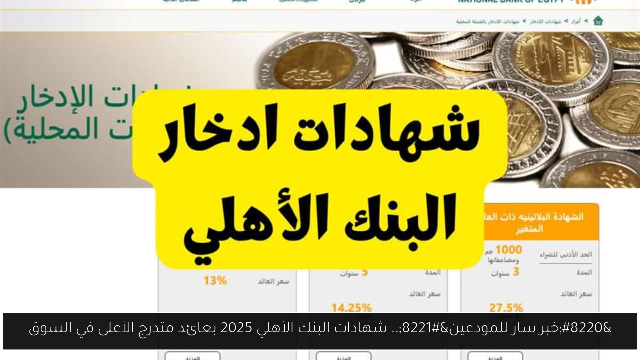 “خبر سار للمودعين”.. شهادات البنك الأهلي 2025 بعائد متدرج الأعلى في السوق