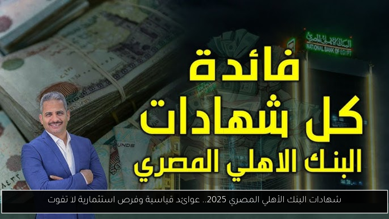 شهادات البنك الأهلي المصري 2025.. عوائد قياسية وفرص استثمارية لا تفوت