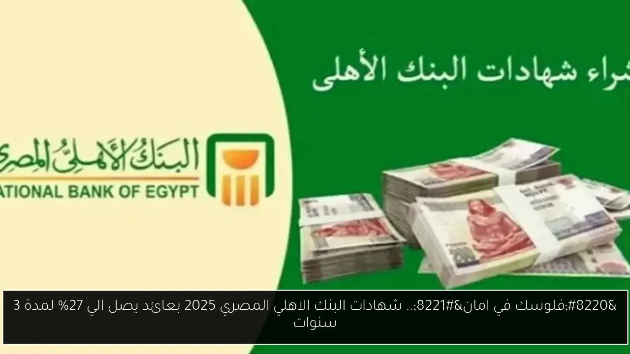 “فلوسك في امان”.. شهادات البنك الاهلي المصري 2025 بعائد يصل الي 27% لمدة 3 سنوات