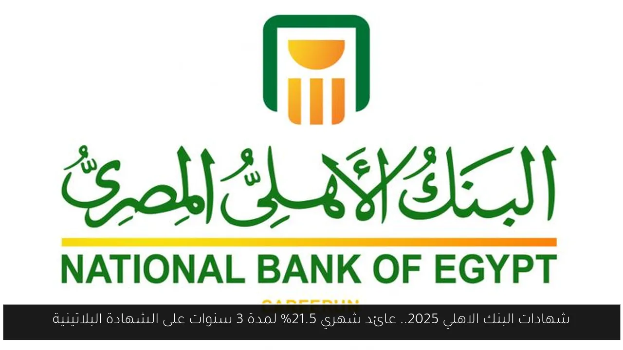 شهادات البنك الاهلي 2025.. عائد شهري 21.5% لمدة 3 سنوات على الشهادة البلاتينية