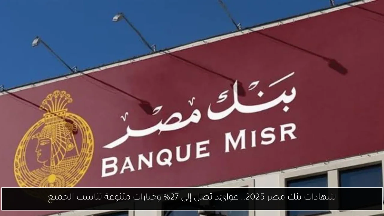 شهادات بنك مصر 2025.. عوائد تصل إلى 27% وخيارات متنوعة تناسب الجميع