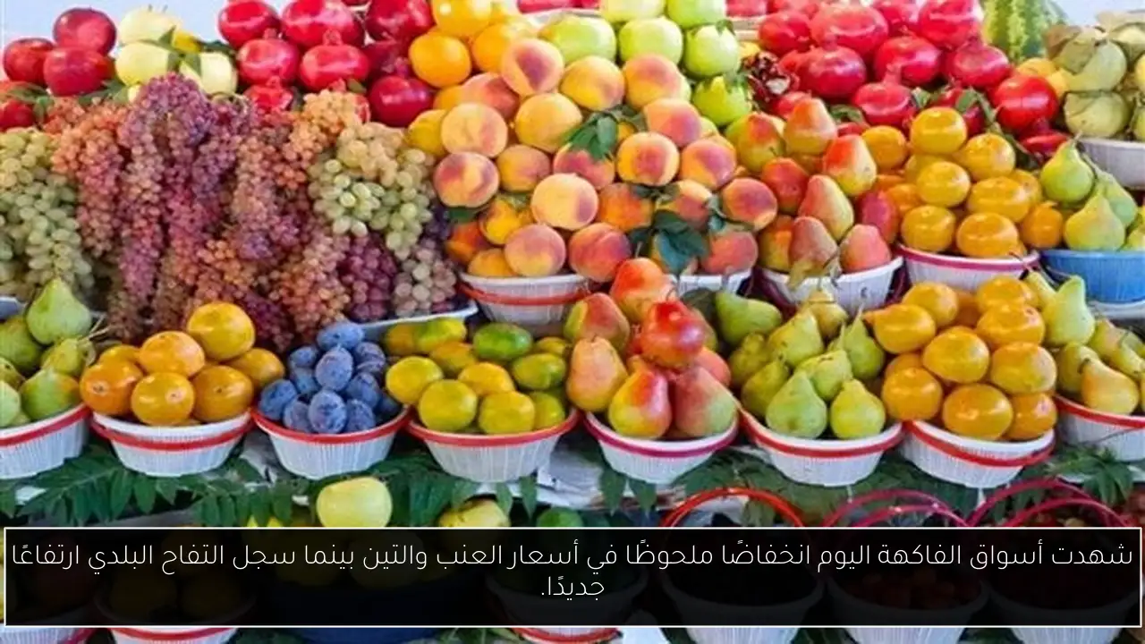 شهدت أسواق الفاكهة اليوم انخفاضًا ملحوظًا في أسعار العنب والتين بينما سجل التفاح البلدي ارتفاعًا جديدًا.
