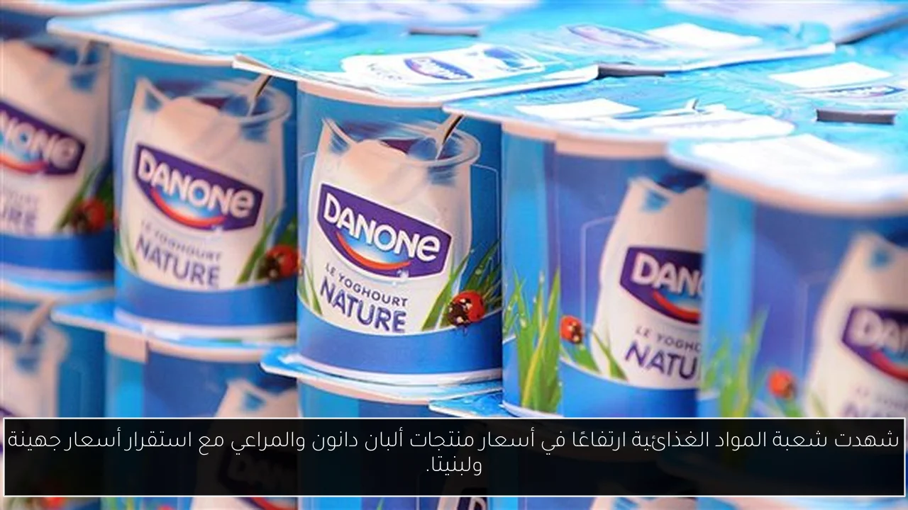 شهدت شعبة المواد الغذائية ارتفاعًا في أسعار منتجات ألبان دانون والمراعي مع استقرار أسعار جهينة ولبنيتا.
