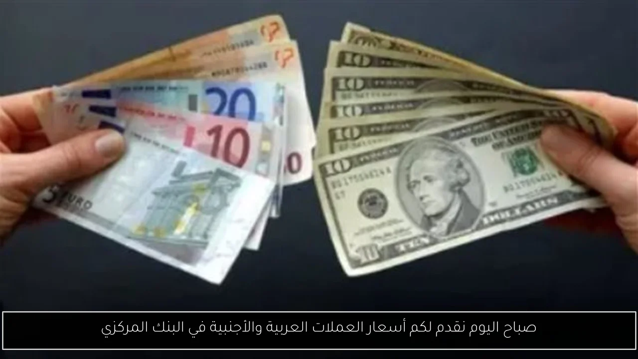 صباح اليوم نقدم لكم أسعار العملات العربية والأجنبية في البنك المركزي