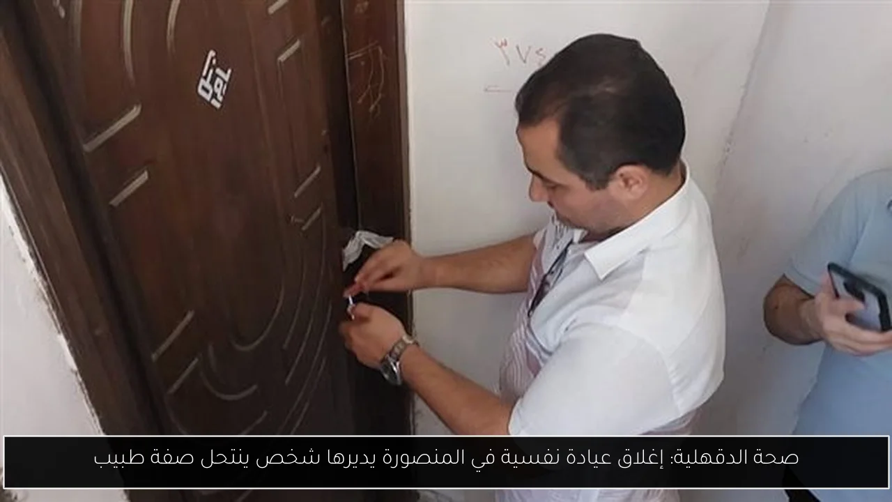 صحة الدقهلية: إغلاق عيادة نفسية في المنصورة يديرها شخص ينتحل صفة طبيب