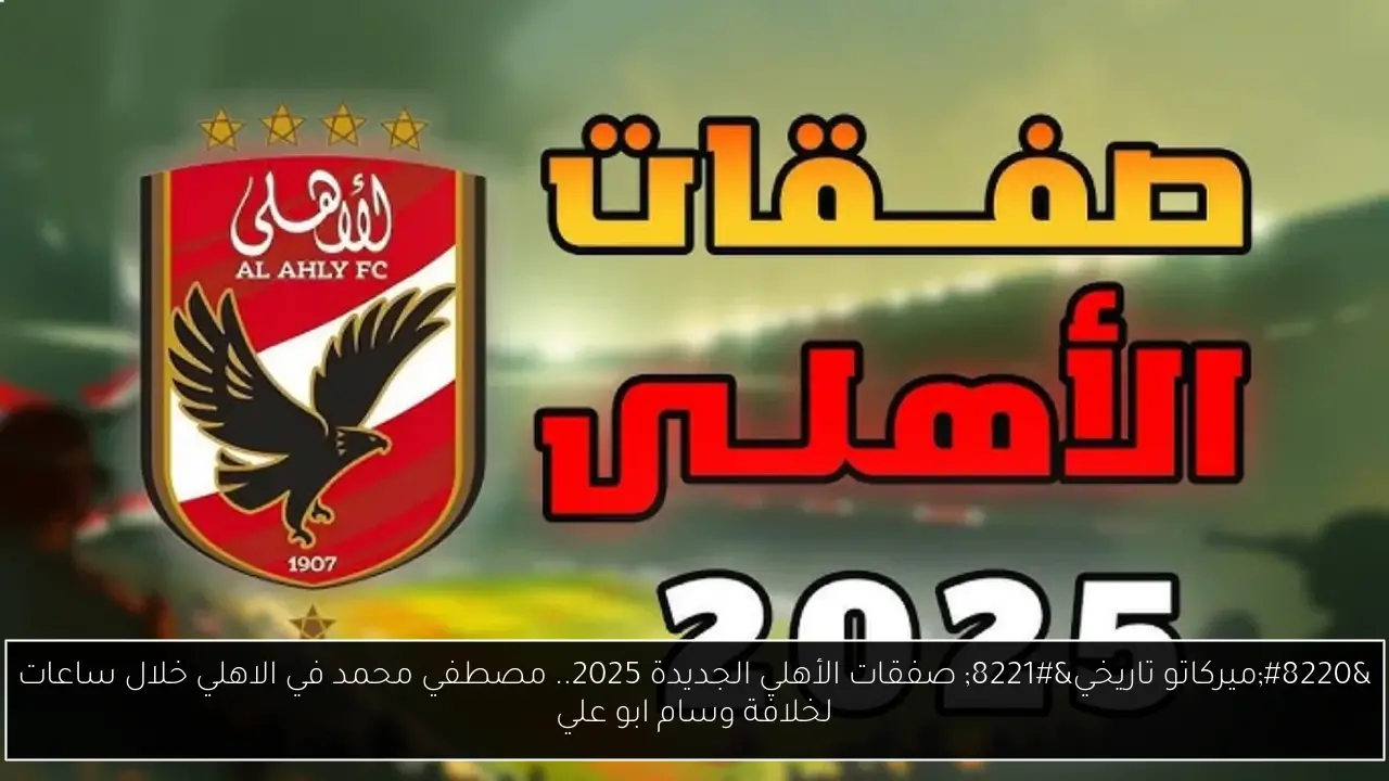 “ميركاتو تاريخي” صفقات الأهلي الجديدة 2025.. مصطفي محمد في الاهلي خلال ساعات لخلافة وسام ابو علي