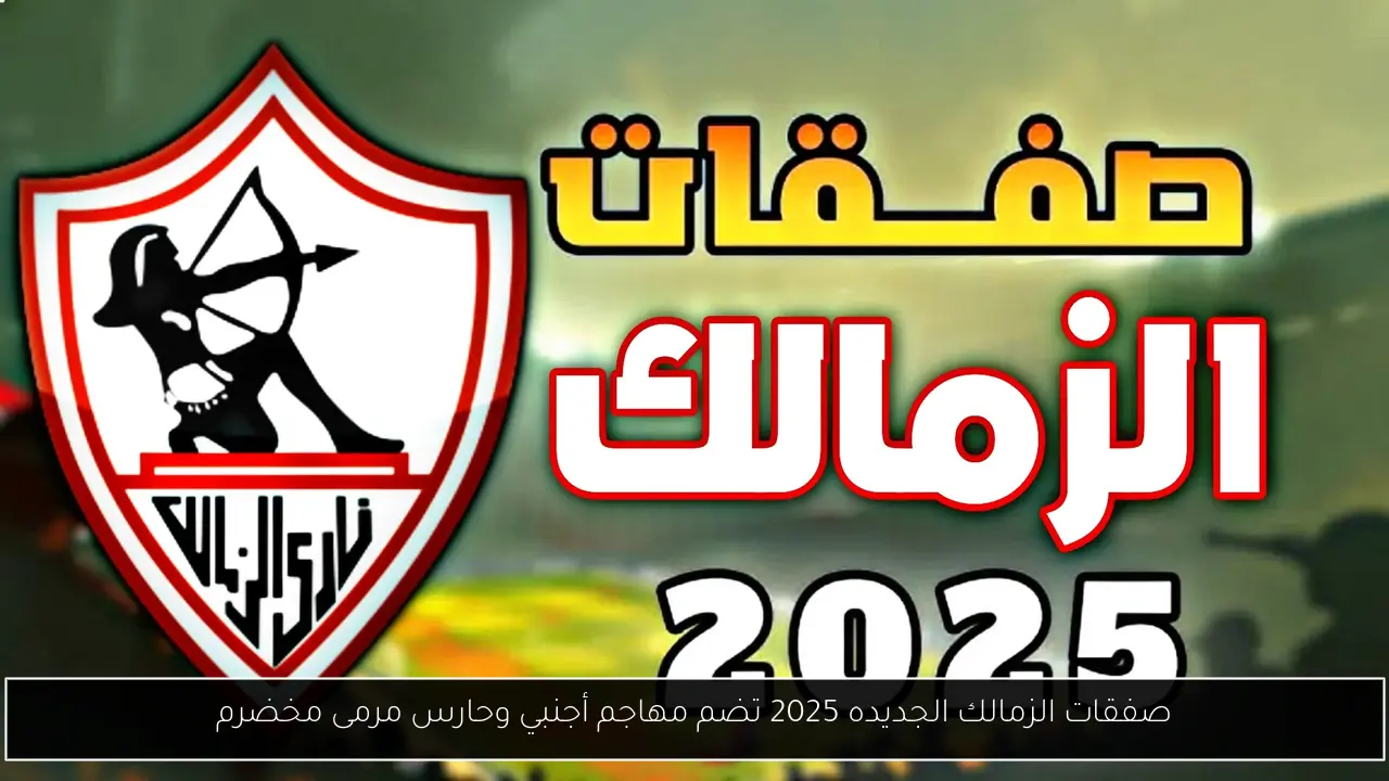 صفقات الزمالك الجديده 2025 تضم مهاجم أجنبي وحارس مرمى مخضرم