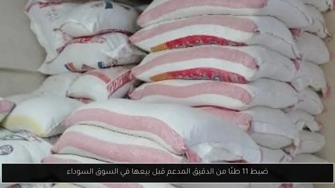 ضبط 11 طنًا من الدقيق المدعم قبل بيعها في السوق السوداء