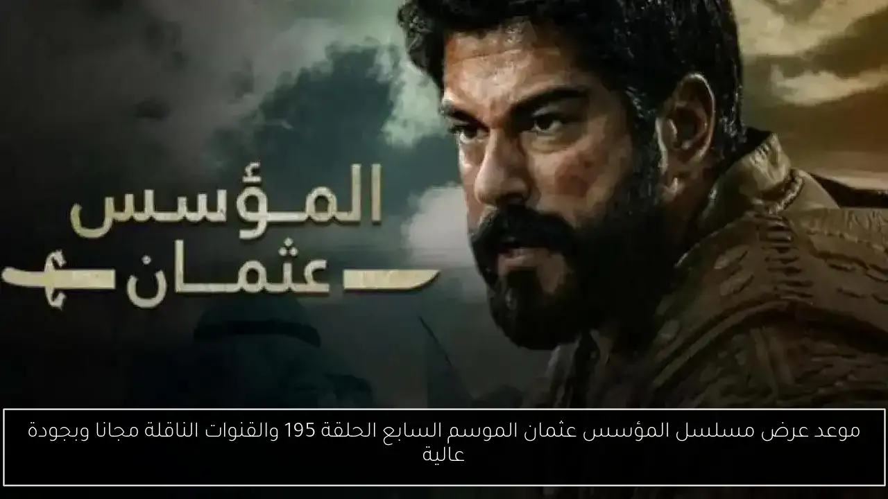 موعد عرض مسلسل المؤسس عثمان الموسم السابع الحلقة 195 والقنوات الناقلة مجانا بجودة عالية
