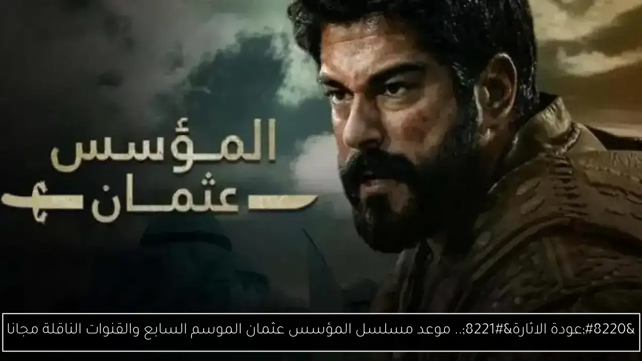 “عودة الاثارة”.. موعد مسلسل المؤسس عثمان الموسم السابع والقنوات الناقلة مجانا