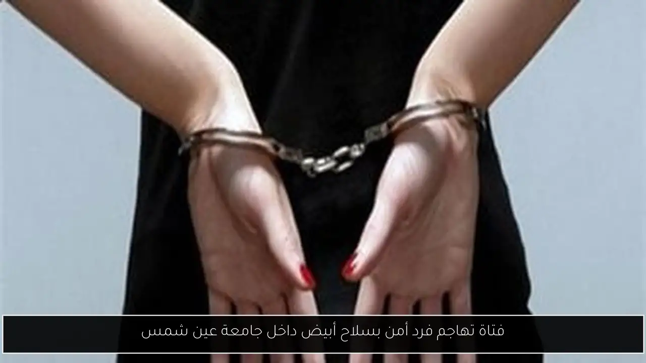 فتاة تهاجم فرد أمن بسلاح أبيض داخل جامعة عين شمس