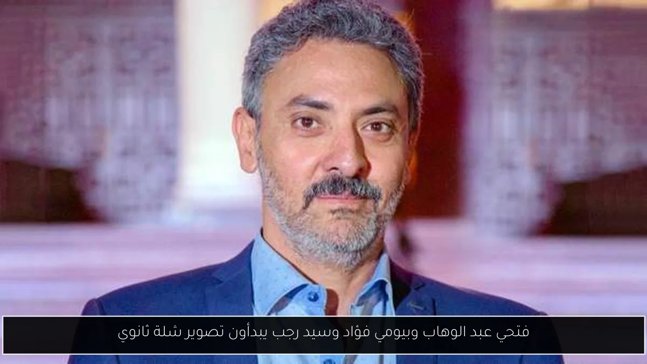 فتحي عبد الوهاب وبيومي فؤاد وسيد رجب يبدأون تصوير شلة ثانوي