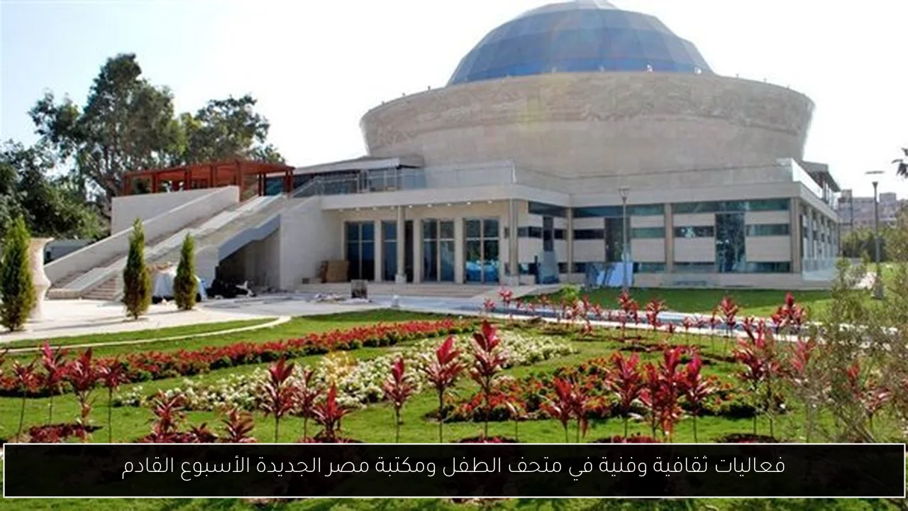فعاليات ثقافية وفنية في متحف الطفل ومكتبة مصر الجديدة الأسبوع القادم