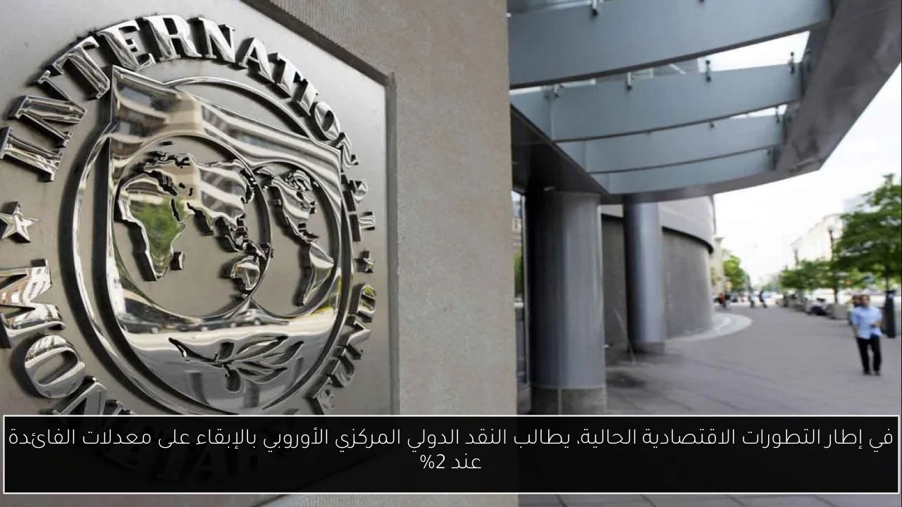 في إطار التطورات الاقتصادية الحالية، يطالب النقد الدولي المركزي الأوروبي بالإبقاء على معدلات الفائدة عند 2%