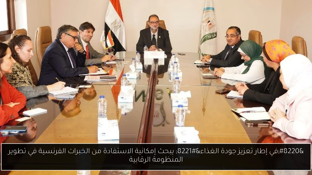“في إطار تعزيز جودة الغذاء” يبحث إمكانية الاستفادة من الخبرات الفرنسية في تطوير المنظومة الرقابية
