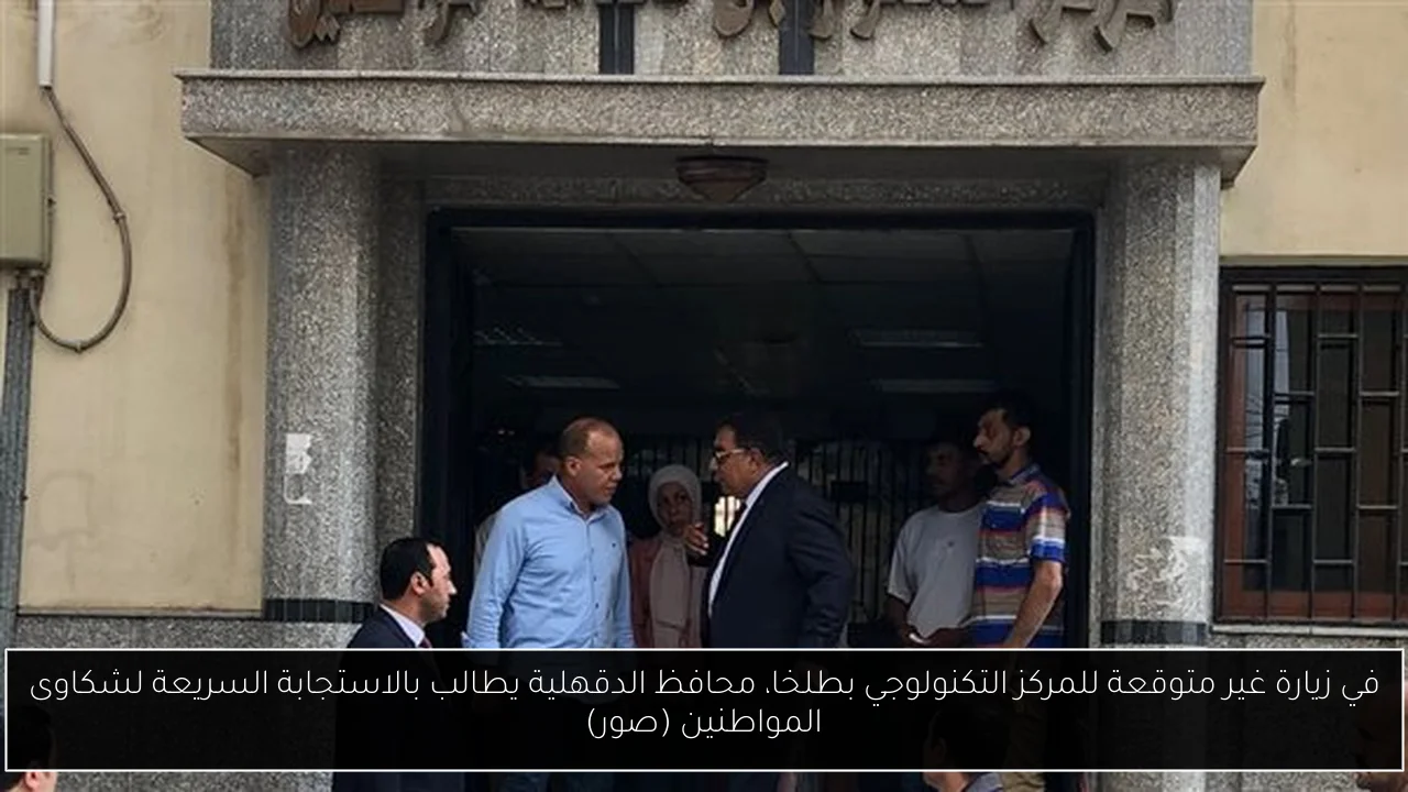 في زيارة غير متوقعة للمركز التكنولوجي بطلخا، محافظ الدقهلية يطالب بالاستجابة السريعة لشكاوى المواطنين (صور)