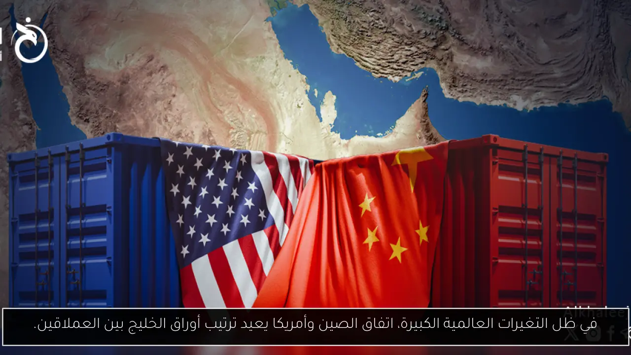 في ظل التغيرات العالمية الكبيرة، اتفاق الصين وأمريكا يعيد ترتيب أوراق الخليج بين العملاقين.