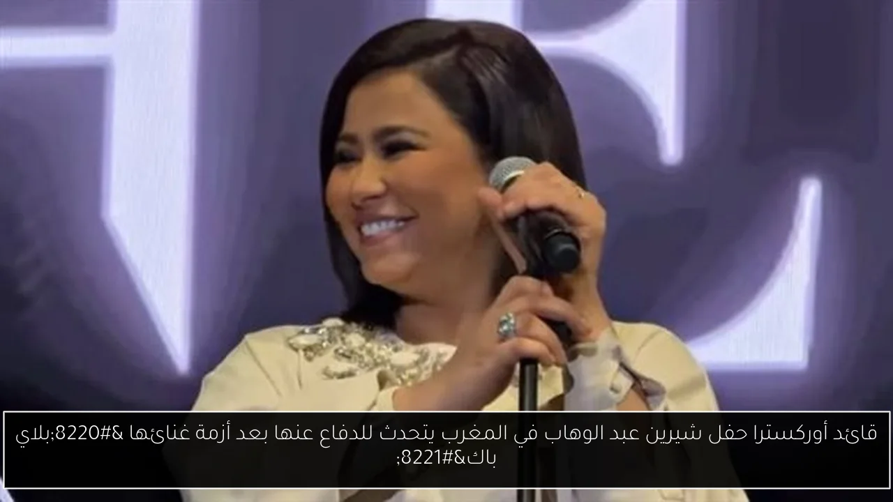 قائد أوركسترا حفل شيرين عبد الوهاب في المغرب يتحدث للدفاع عنها بعد أزمة غنائها “بلاي باك”
