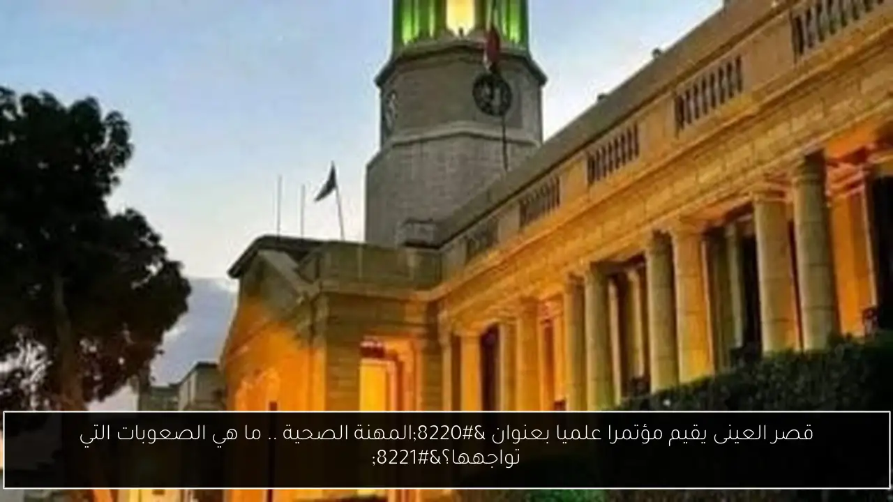 قصر العينى يقيم مؤتمرا علميا بعنوان “المهنة الصحية .. ما هي الصعوبات التي تواجهها؟”