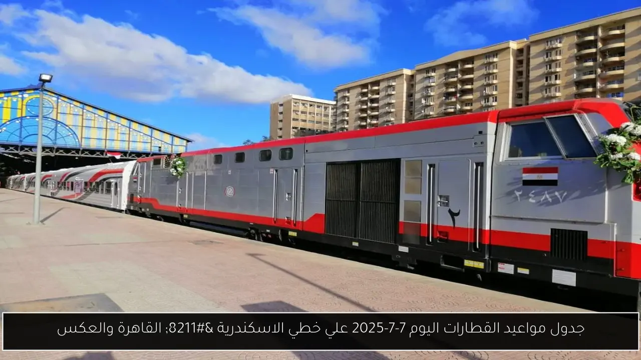 جدول مواعيد القطارات اليوم 7-7-2025 علي خطي الاسكندرية – القاهرة والعكس