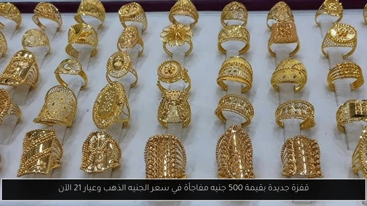 قفزة جديدة بقيمة 500 جنيه مفاجأة في سعر الجنيه الذهب وعيار 21 الآن