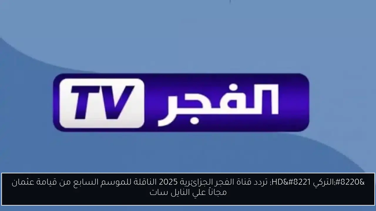 “التركي HD” تردد قناة الفجر الجزائرية 2025 الناقلة للموسم السابع من قيامة عثمان مجاناً علي النايل سات