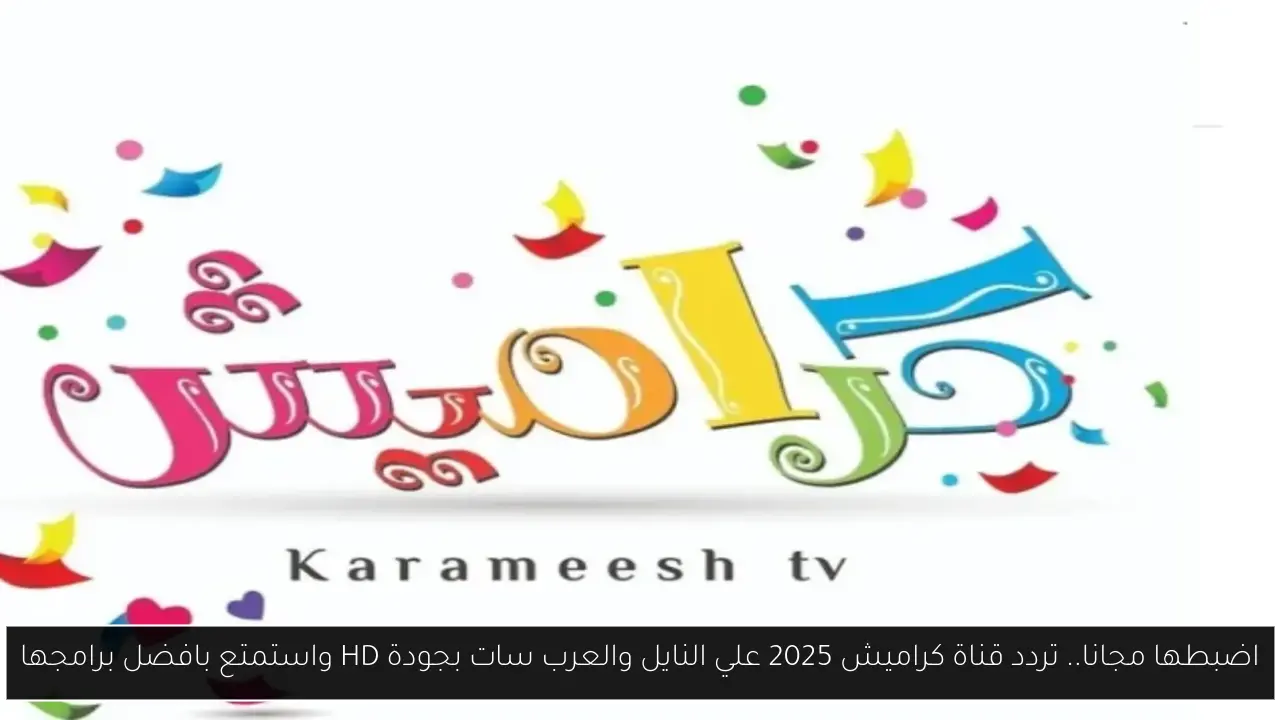 اضبطها مجانا.. تردد قناة كراميش 2025 علي النايل والعرب سات بجودة HD واستمتع بافضل برامجها