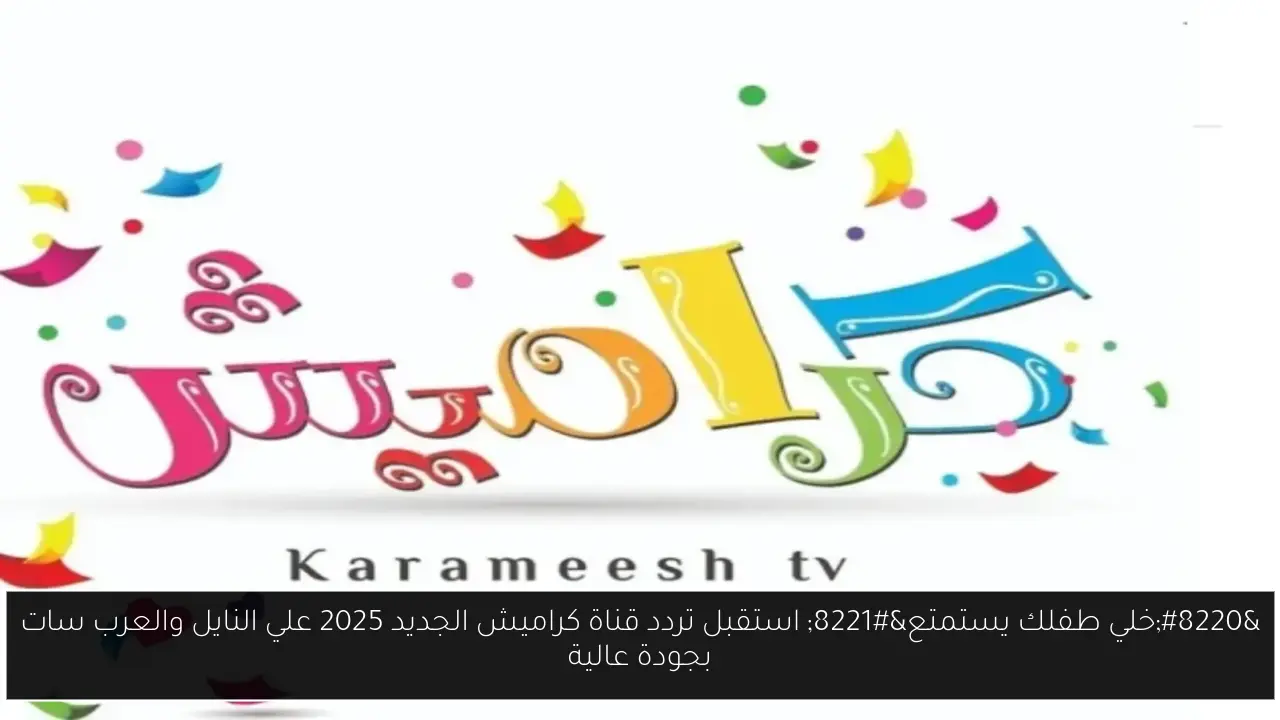 “خلي طفلك يستمتع” استقبل تردد قناة كراميش الجديد 2025 علي النايل والعرب سات بجودة عالية