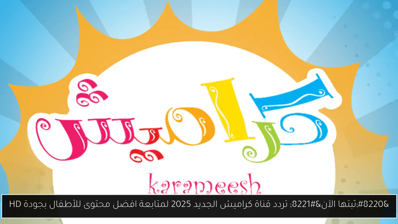 “ثبتها الآن” تردد قناة كراميش الجديد 2025 لمتابعة افضل محتوى للأطفال بجودة HD
