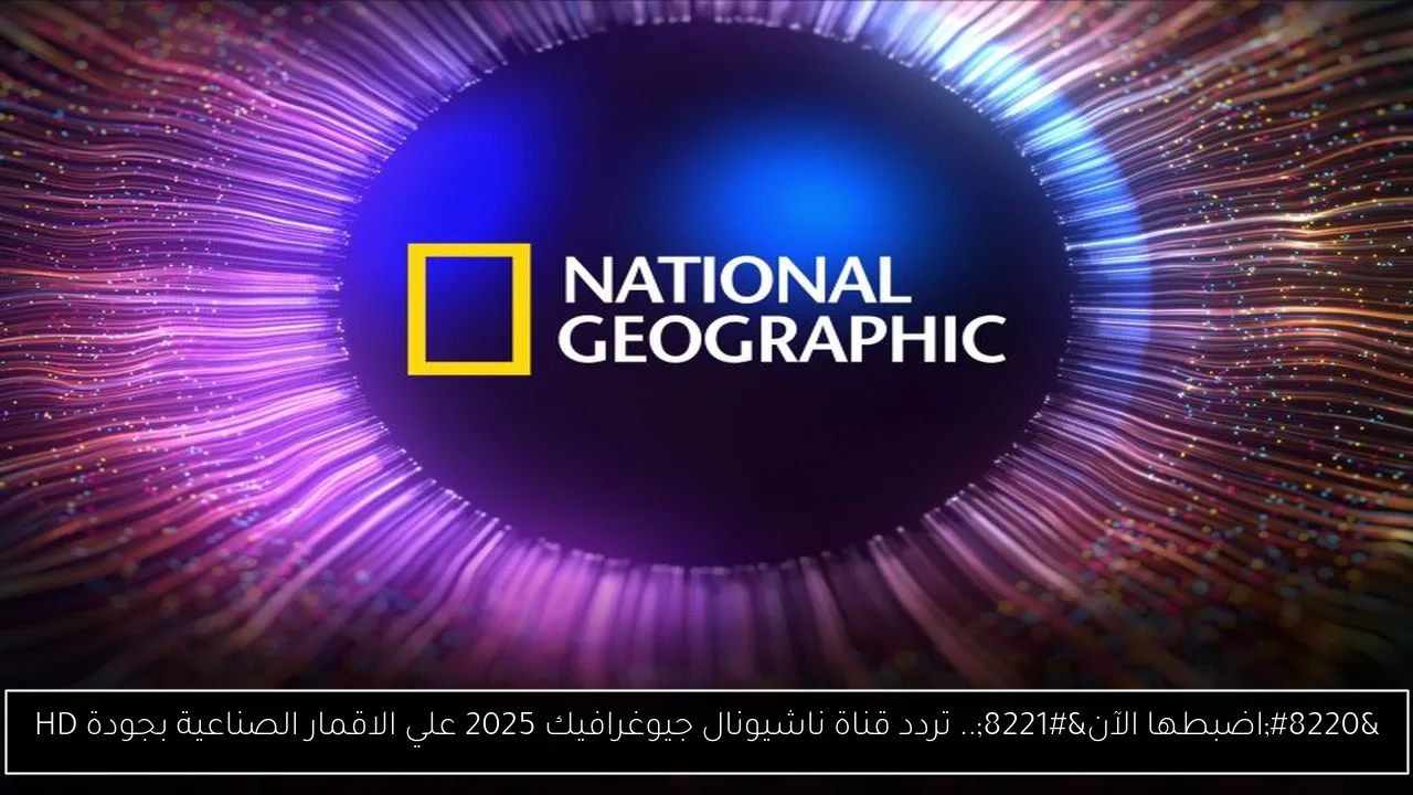 “اضبطها الآن”.. تردد قناة ناشيونال جيوغرافيك 2025 علي الاقمار الصناعية بجودة HD
