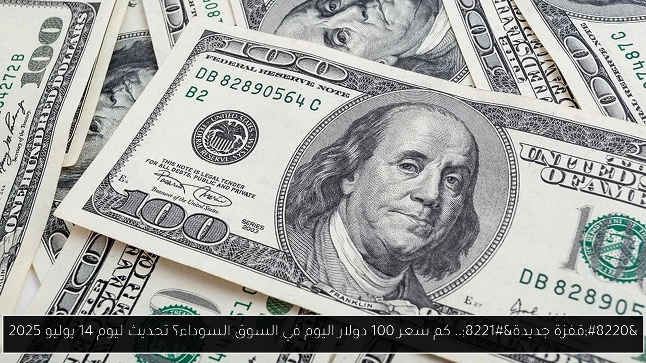 “قفزة جديدة”.. كم سعر 100 دولار اليوم في السوق السوداء؟ تحديث ليوم 14 يوليو 2025