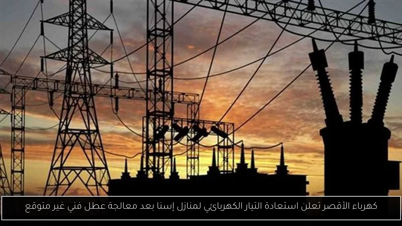 كهرباء الأقصر تعلن استعادة التيار الكهربائي لمنازل إسنا بعد معالجة عطل فني غير متوقع