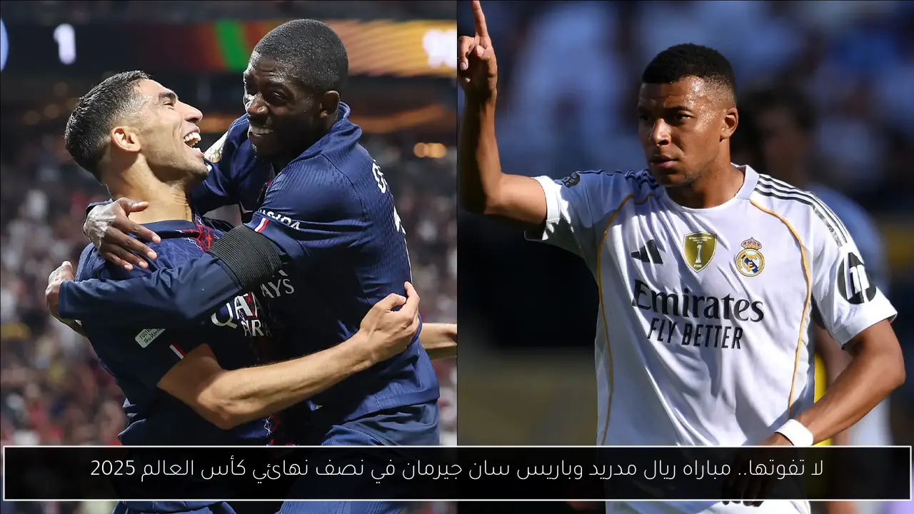 لا تفوتها.. مباراه ريال مدريد وباريس سان جيرمان في نصف نهائي كأس العالم 2025