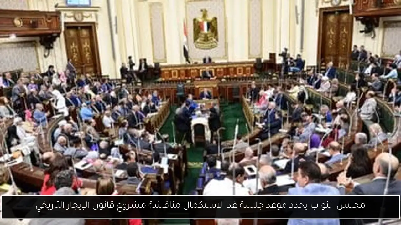 مجلس النواب يحدد موعد جلسة غدا لاستكمال مناقشة مشروع قانون الإيجار التاريخي