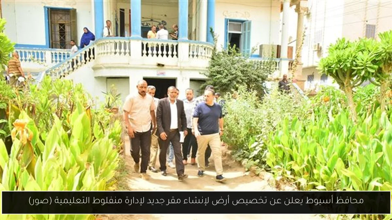 محافظ أسيوط يعلن عن تخصيص أرض لإنشاء مقر جديد لإدارة منفلوط التعليمية (صور)