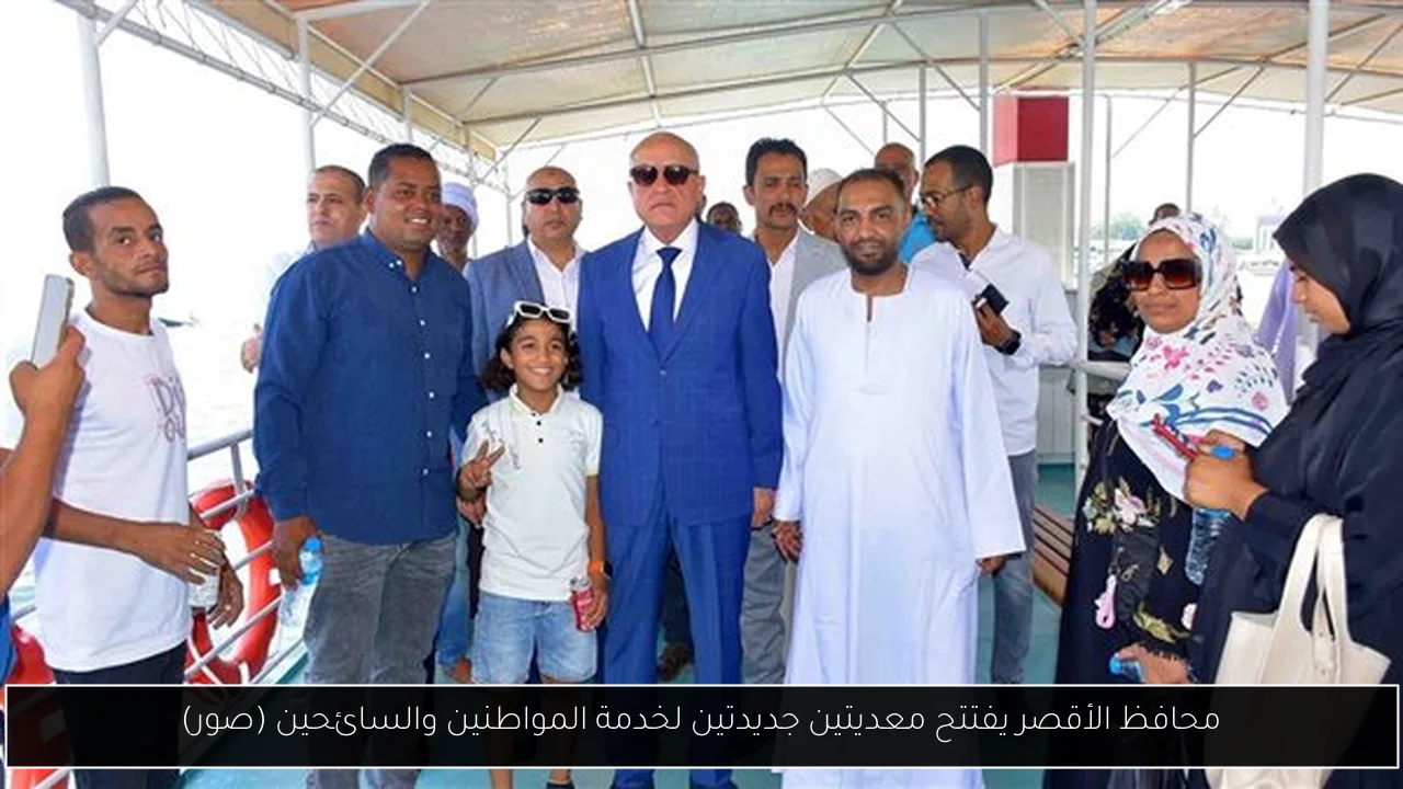 محافظ الأقصر يفتتح معديتين جديدتين لخدمة المواطنين والسائحين (صور)