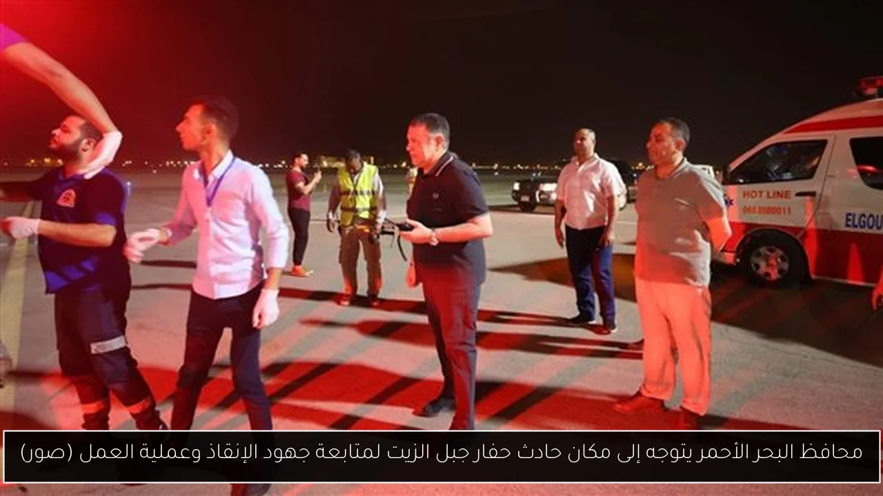 محافظ البحر الأحمر يتوجه إلى مكان حادث حفار جبل الزيت لمتابعة جهود الإنقاذ وعملية العمل (صور)