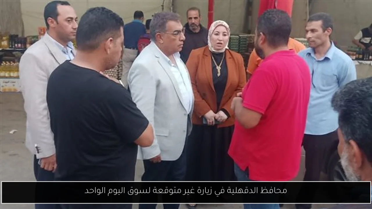 محافظ الدقهلية في زيارة غير متوقعة لسوق اليوم الواحد