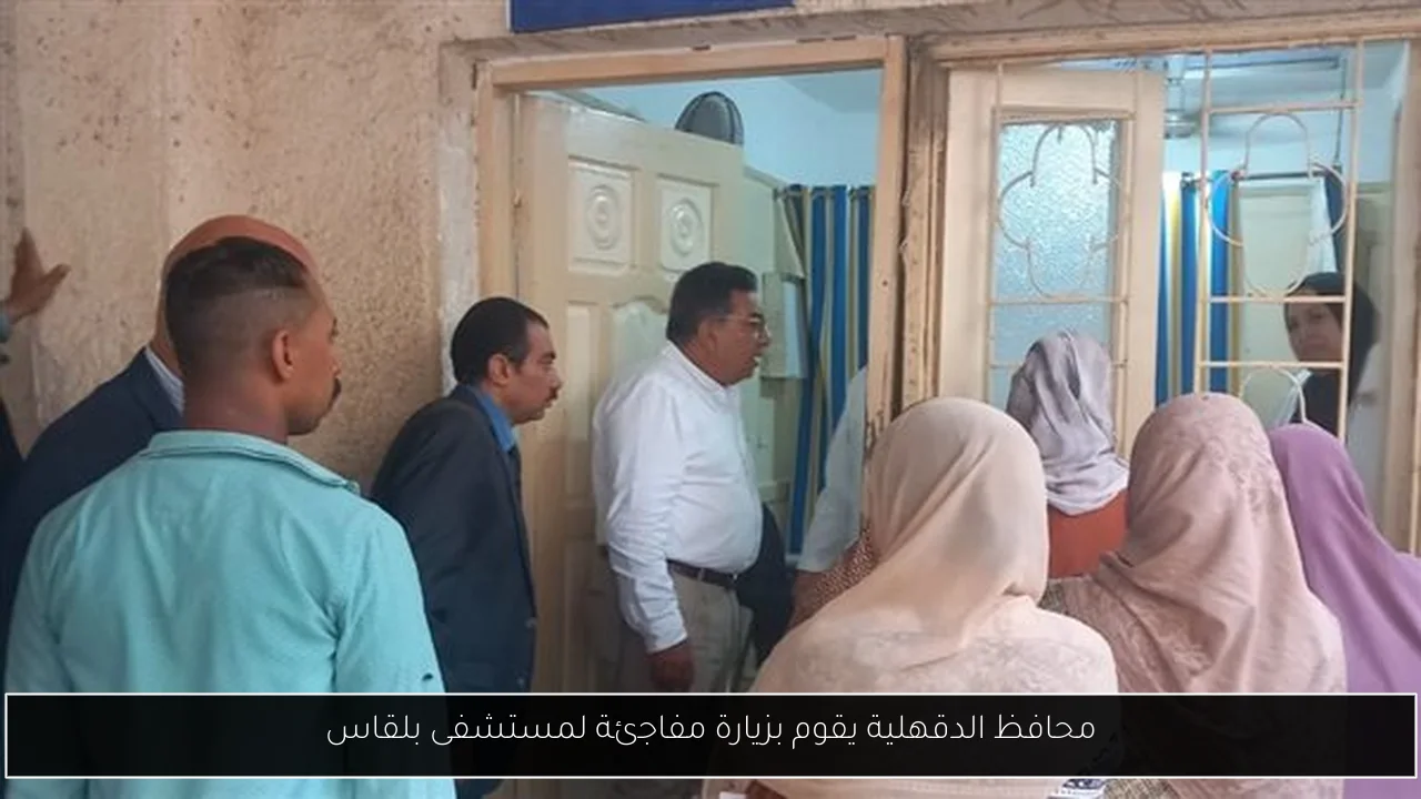 محافظ الدقهلية يقوم بزيارة مفاجئة لمستشفى بلقاس