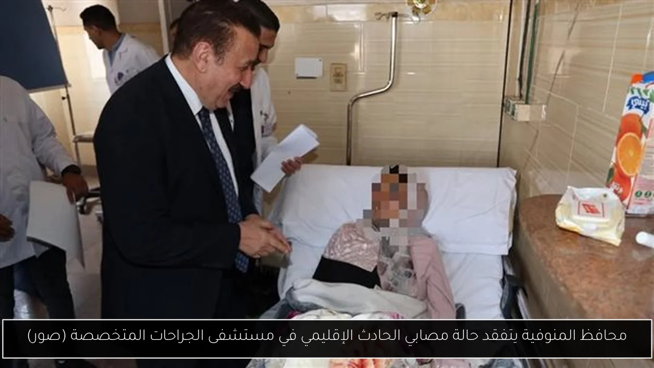 محافظ المنوفية يتفقد حالة مصابي الحادث الإقليمي في مستشفى الجراحات المتخصصة (صور)