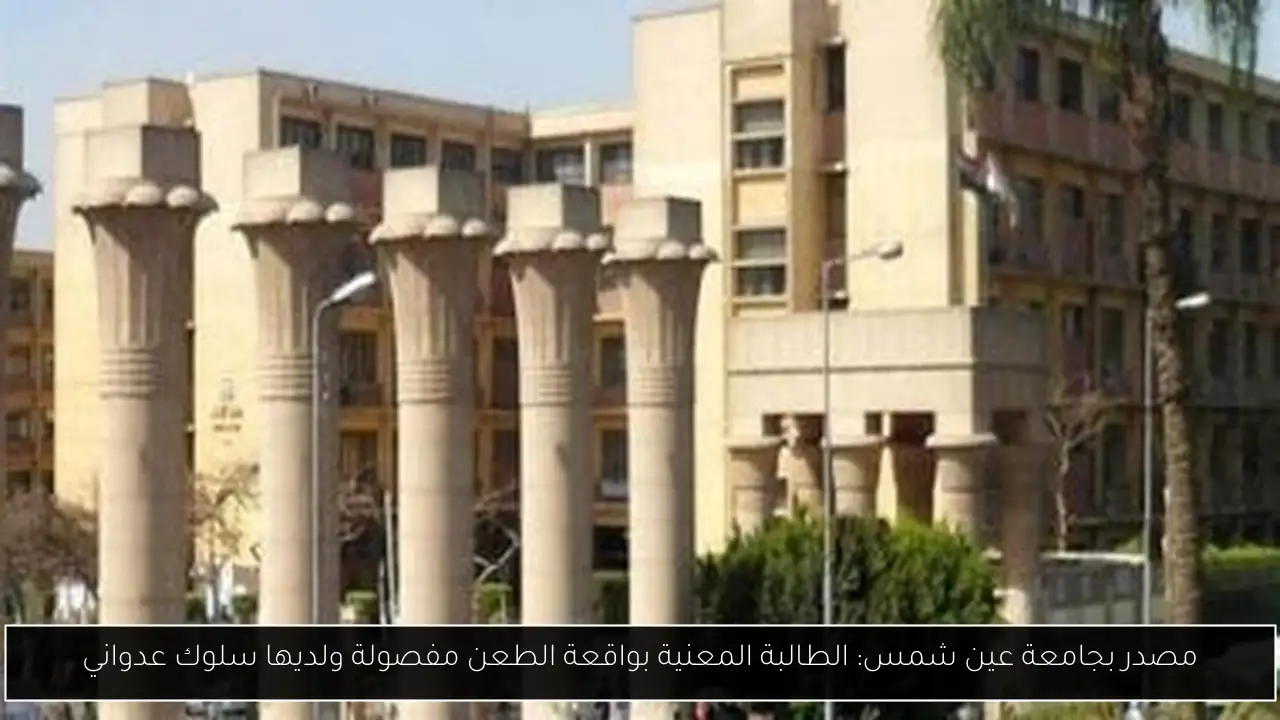 مصدر بجامعة عين شمس: الطالبة المعنية بواقعة الطعن مفصولة ولديها سلوك عدواني