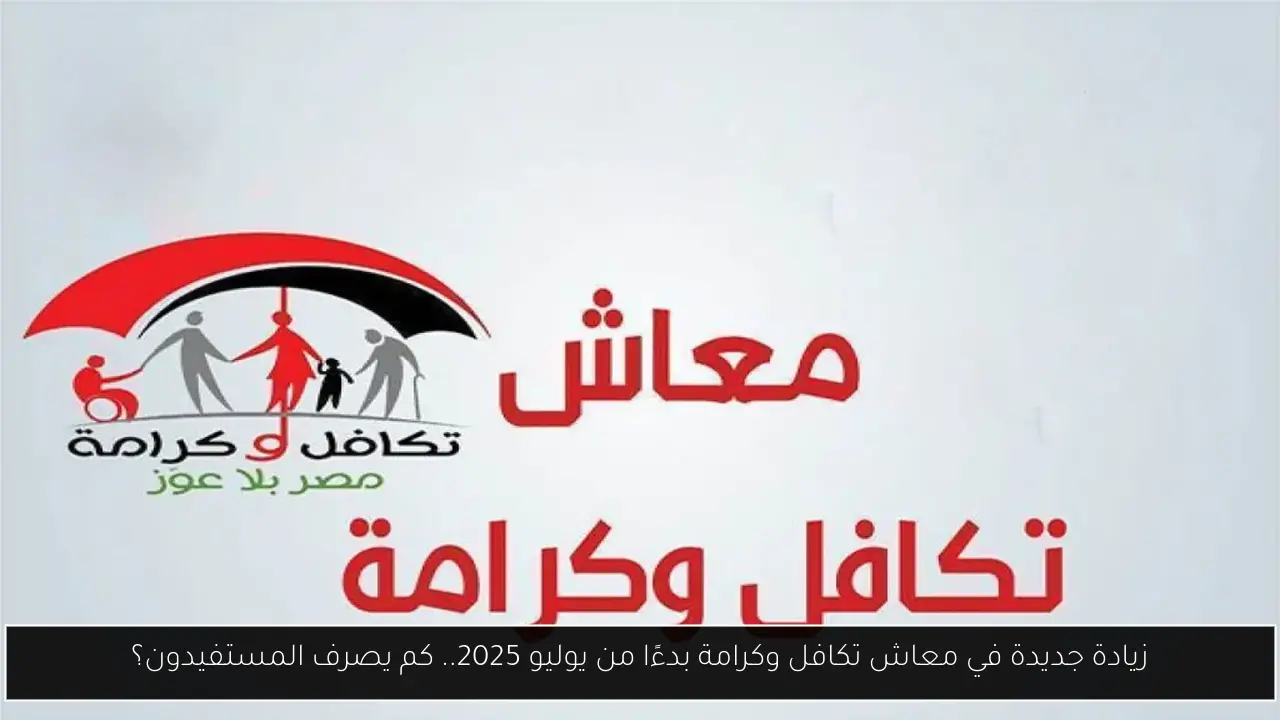 زيادة جديدة في معاش تكافل وكرامة بدءًا من يوليو 2025.. كم يصرف المستفيدون؟