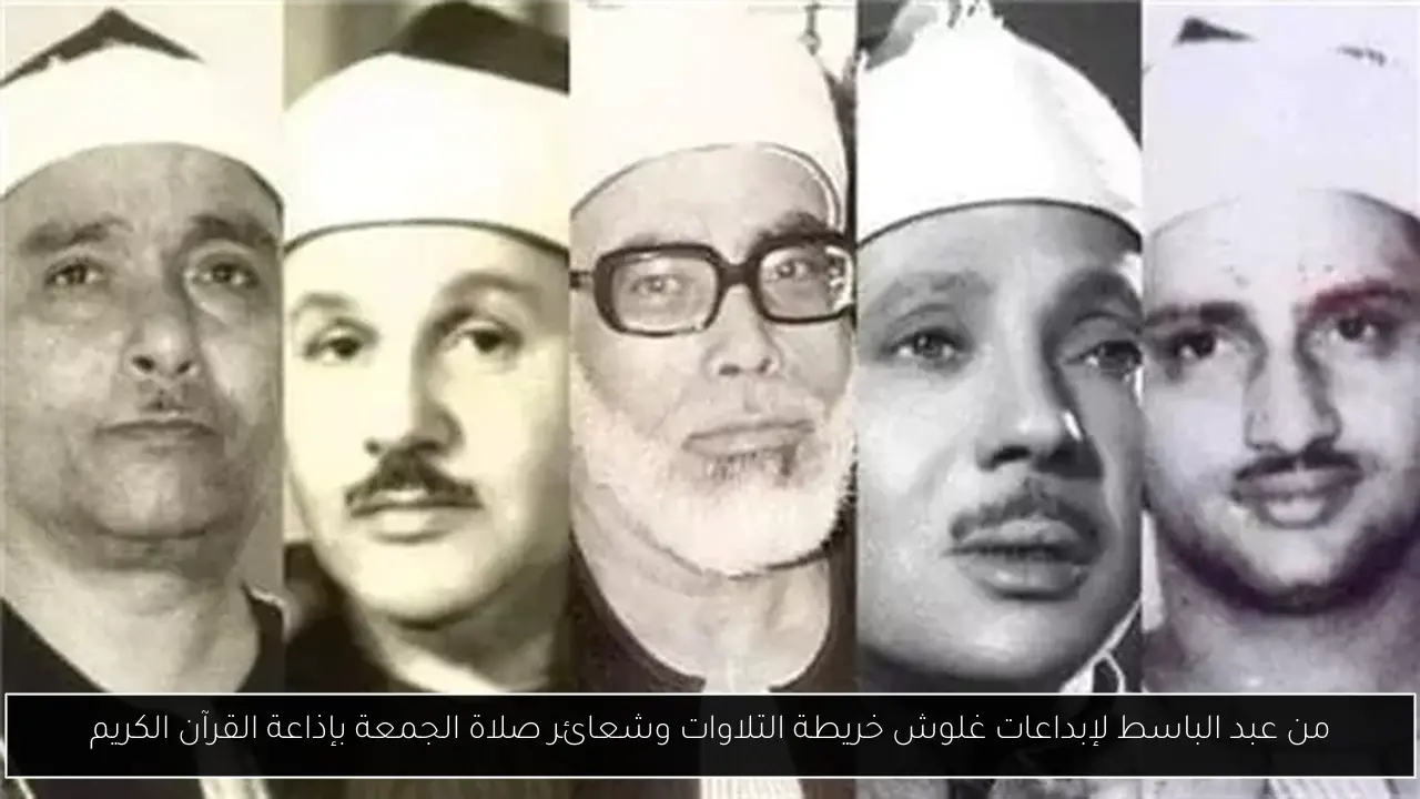من عبد الباسط لإبداعات غلوش خريطة التلاوات وشعائر صلاة الجمعة بإذاعة القرآن الكريم
