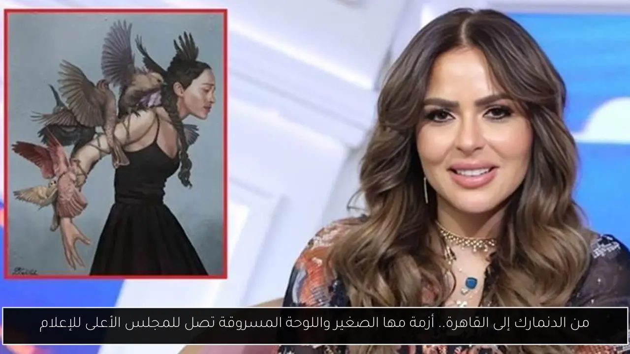 من الدنمارك إلى القاهرة.. أزمة مها الصغير واللوحة المسروقة تصل للمجلس الأعلى للإعلام