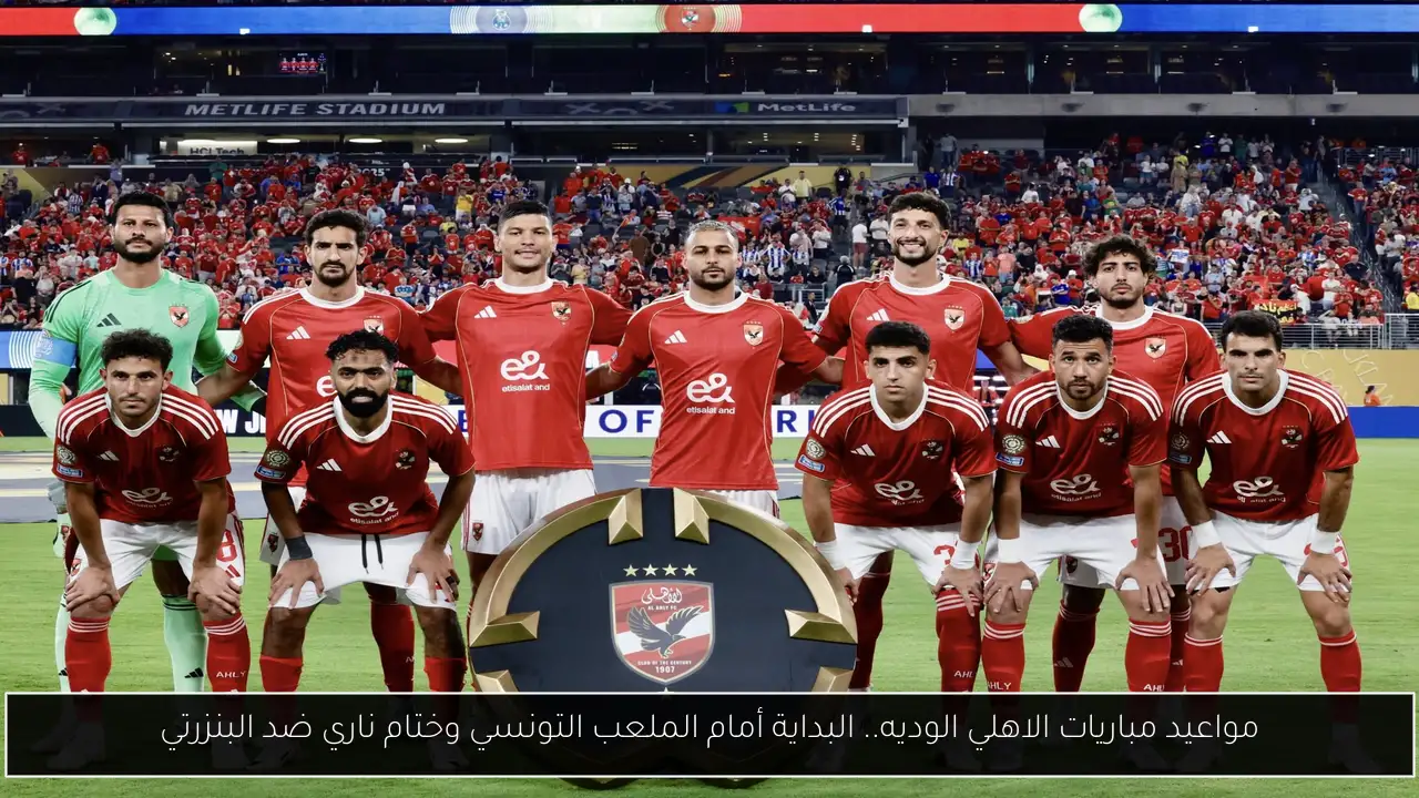 مواعيد مباريات الاهلي الوديه.. البداية أمام الملعب التونسي وختام ناري ضد البنزرتي